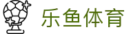 LEYU乐鱼官网首页 - 体育赛事聚合娱乐平台